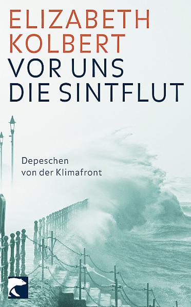 Elizabeth Kolbert 2006 Vor uns die Sintflut Depeschen von der Klimafront Field notes from a catastrophe. Man, nature, and climate change