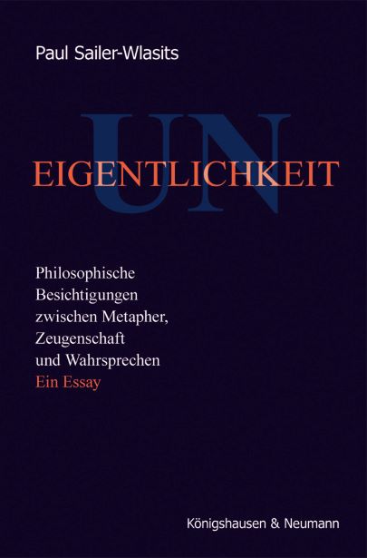 Paul Sailer-Wlasits (2020) UN-Eigentlichkeit Philosophische Besichtigungen zwischen Metapher, Zeugenschaft und Wahrsprechen Ein Essay