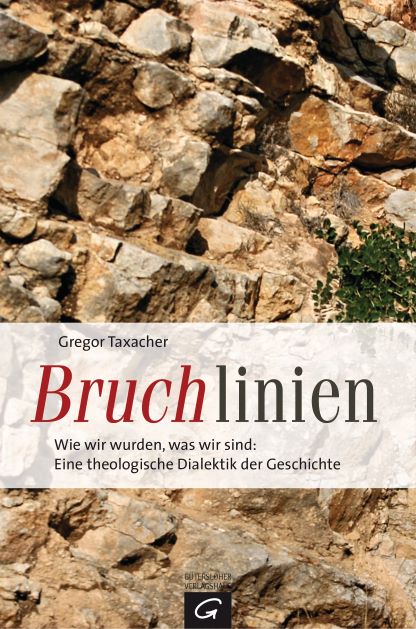 Gregor Taxacher (2015) Bruchlinien - Wie wir wurden, was wir sind - Eine theologische Dialektik der Geschichte 